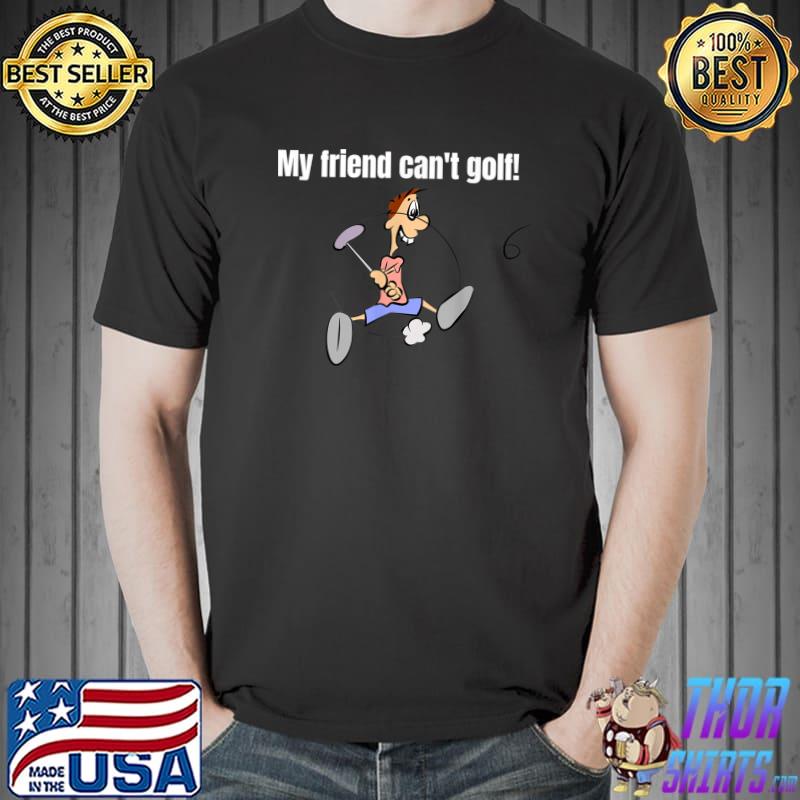 My friend can't golf! human player golf T-Shirt