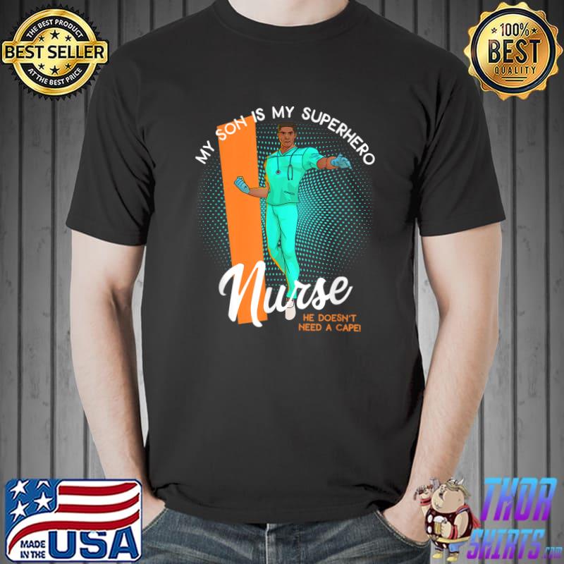 My Son Is A Male Nurse Superhero He Doesn't Need A Cape T-Shirt