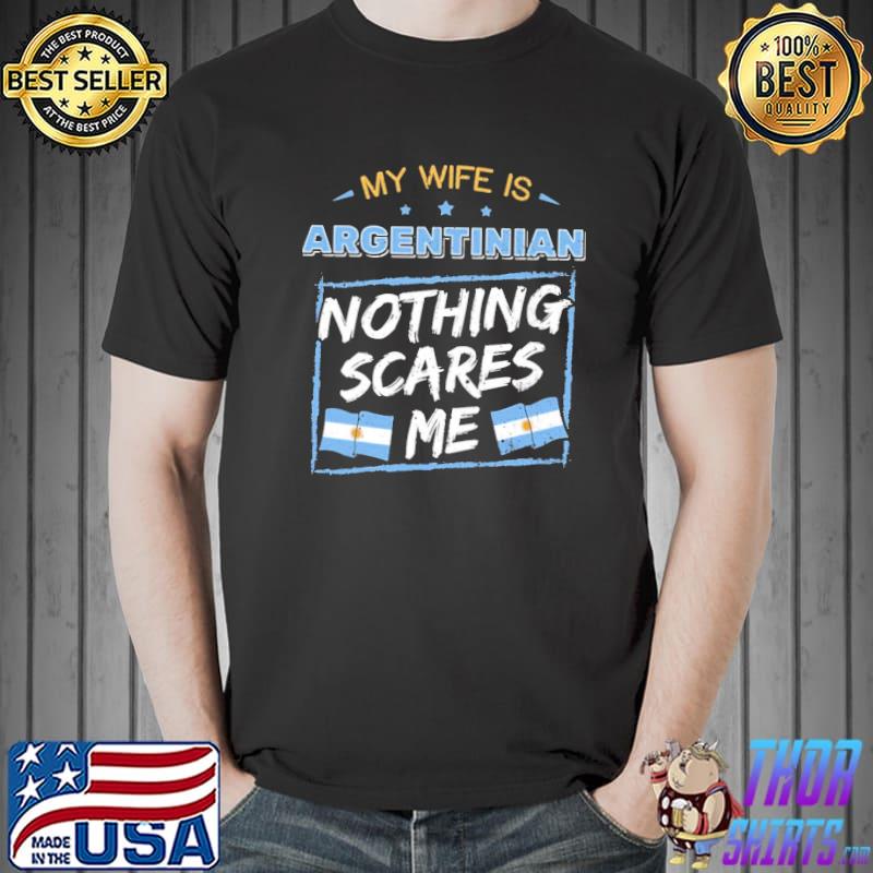 My wife is argentinian nothing scares me Argentina flag shirt