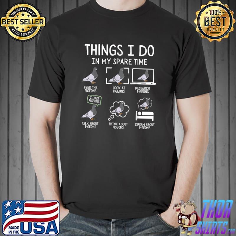 Six Things I Do In My Spare Time Pigeons Feed The Pigeons Lover Cute Birds T-Shirt