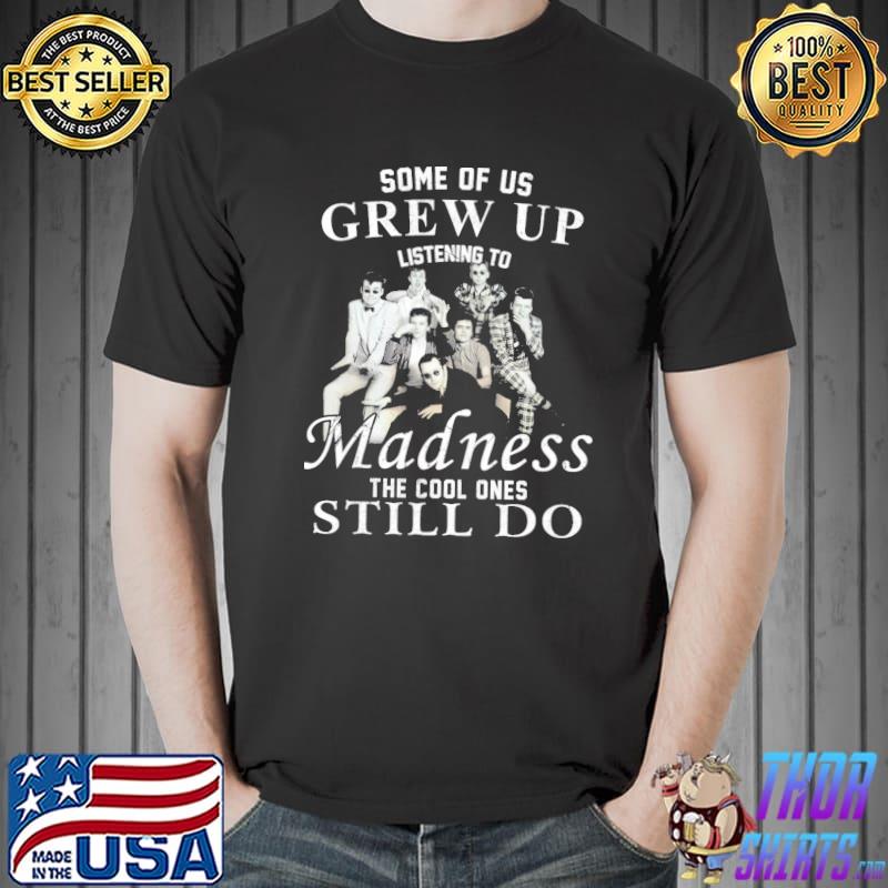 Some of us grew up listening to madness band the cool ones still do shirt