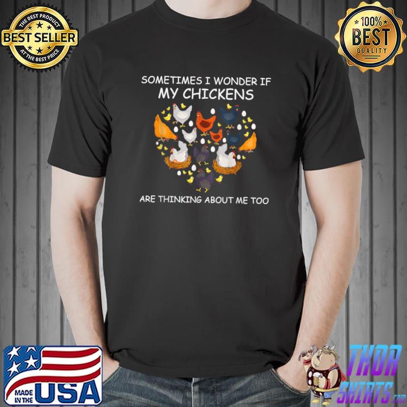 Sometimes i wonder if my chickens are thinking about me too T-Shirt