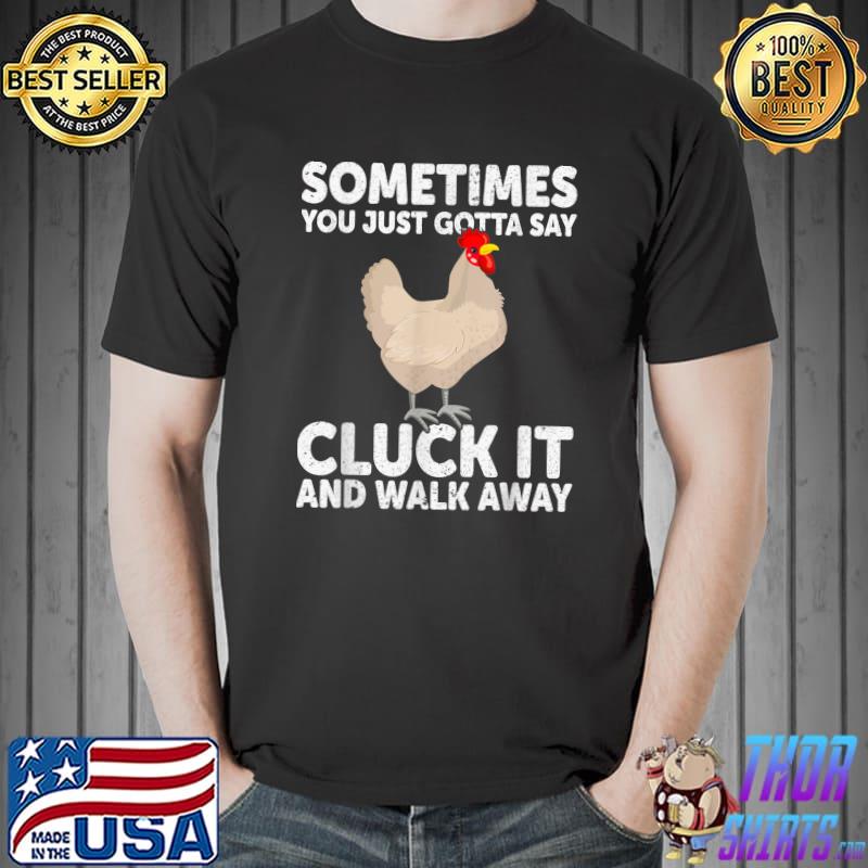 Sometimes You Just Gotta Say Cluck It Walk Away Chicken Lover Hen Farmer T-Shirt