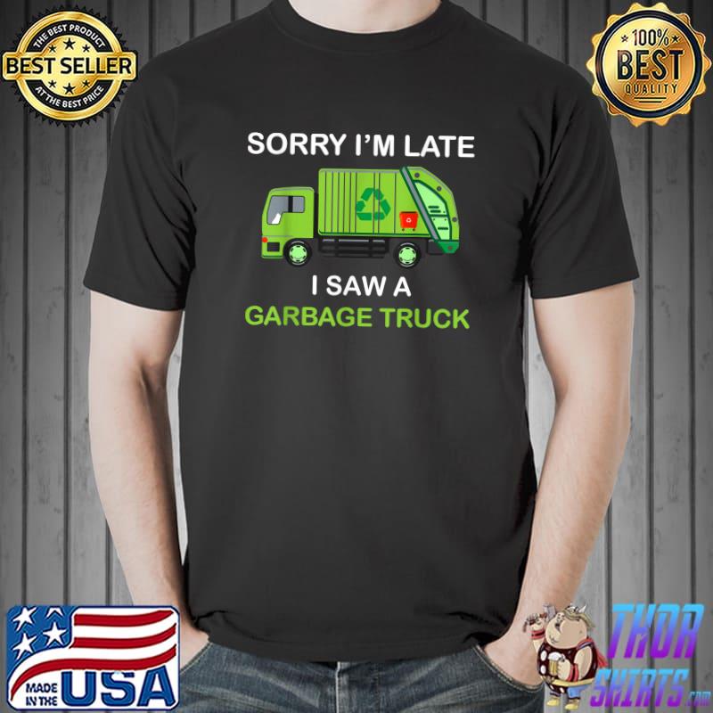 Sorry I'm Late I Saw Garbage Truck Loves Garbage Trucks T-Shirt
