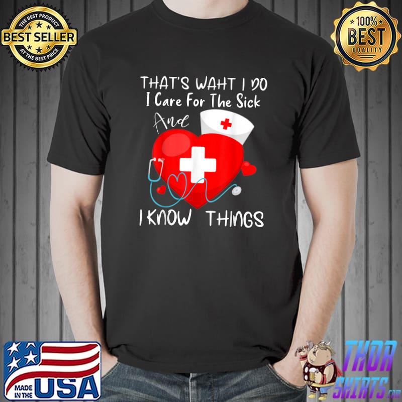 That's What I Do Care The Sick I Know Things Nurse Heart Graduate Sarcastic T-Shirt