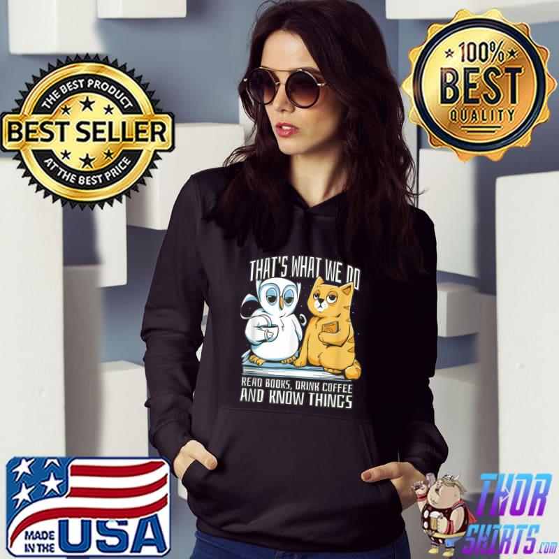 That's What We Do Read Books Drink Coffee And Know Things Cat And Owl T-Shirt Hoodie