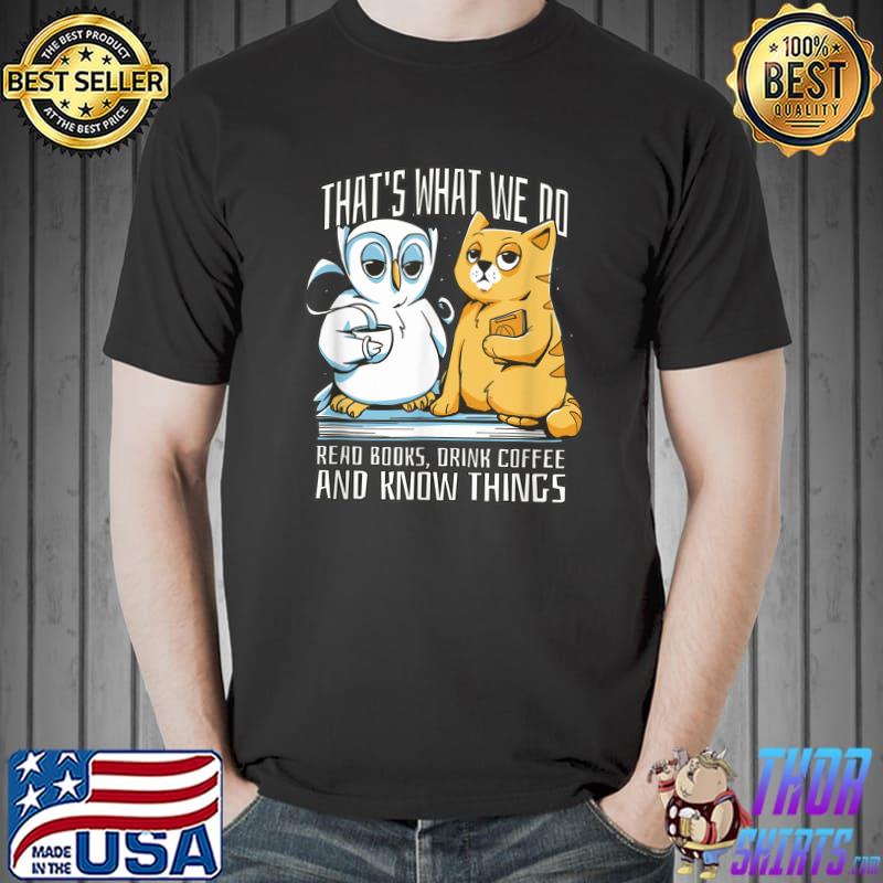 That's What We Do Read Books Drink Coffee And Know Things Cat And Owl T-Shirt