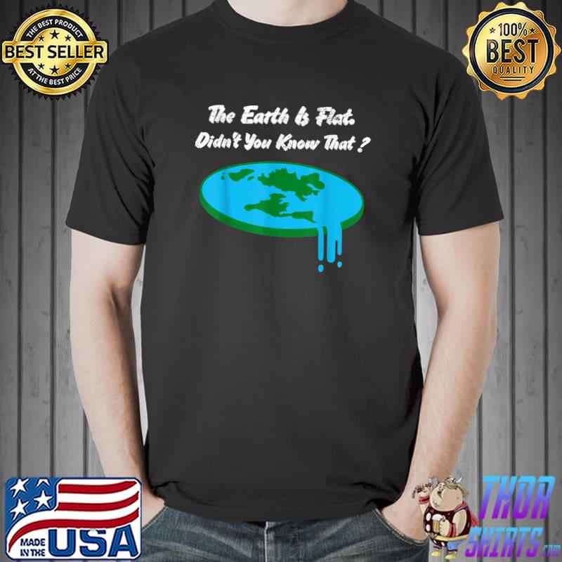 The Earth Is Flat Didn't You Know That Flat Earth T-Shirt
