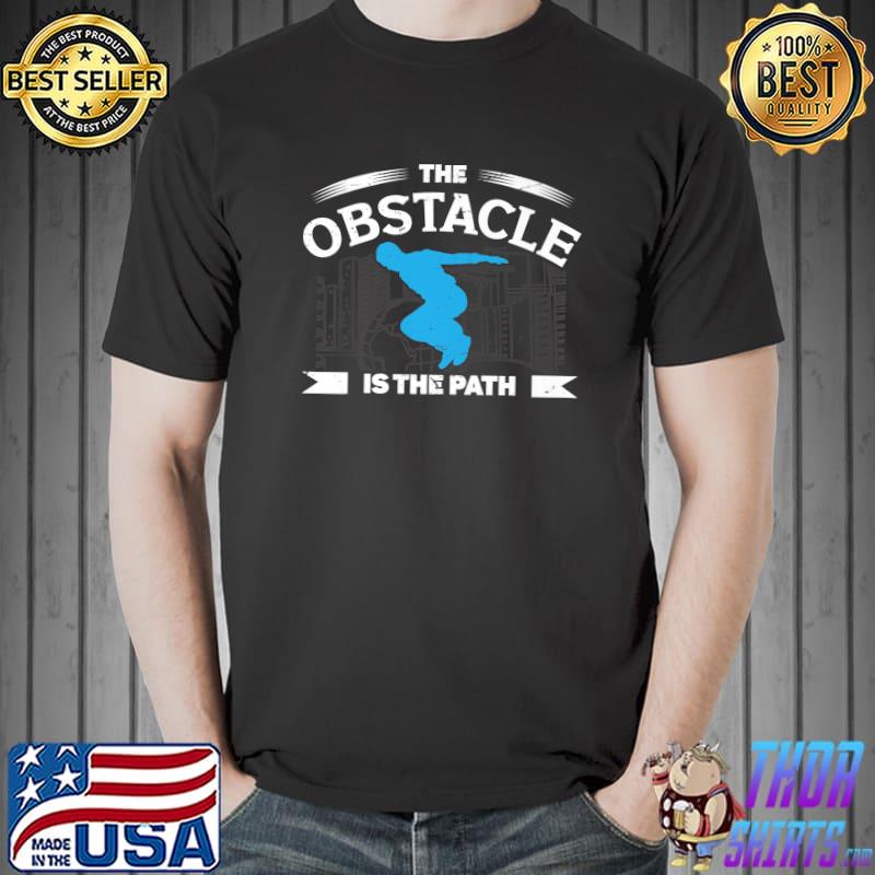 The obstacle is the path parkour equipment for adults obstacle is path freerunning T-Shirt