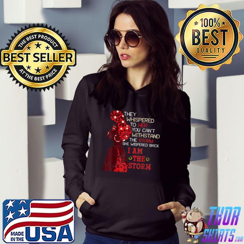 They Whispered You Can't Withstand Black Woman Flowers Back I Am The Storm Africa Black History Month T-Shirt Hoodie