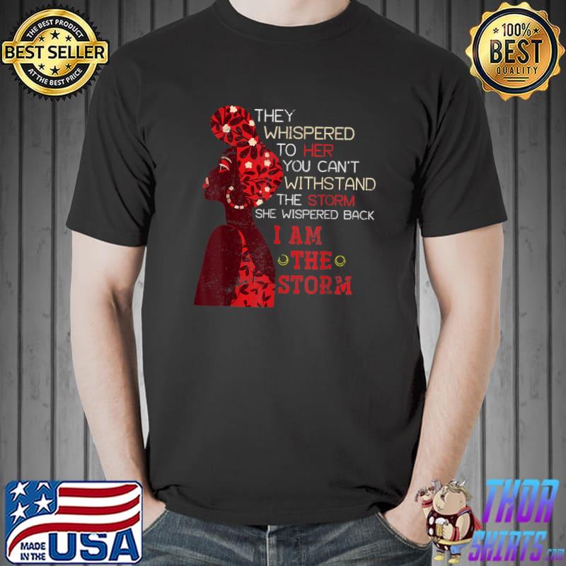 They Whispered You Can't Withstand Black Woman Flowers Back I Am The Storm Africa Black History Month T-Shirt