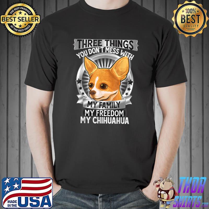 Three Things You Don't Mess With My Family Chihuahua Dog Lover Cute Lover Pet T-Shirt