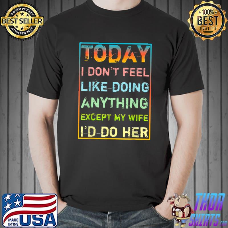 Today i don’t feel like doing anything except my wife retro T-Shirt