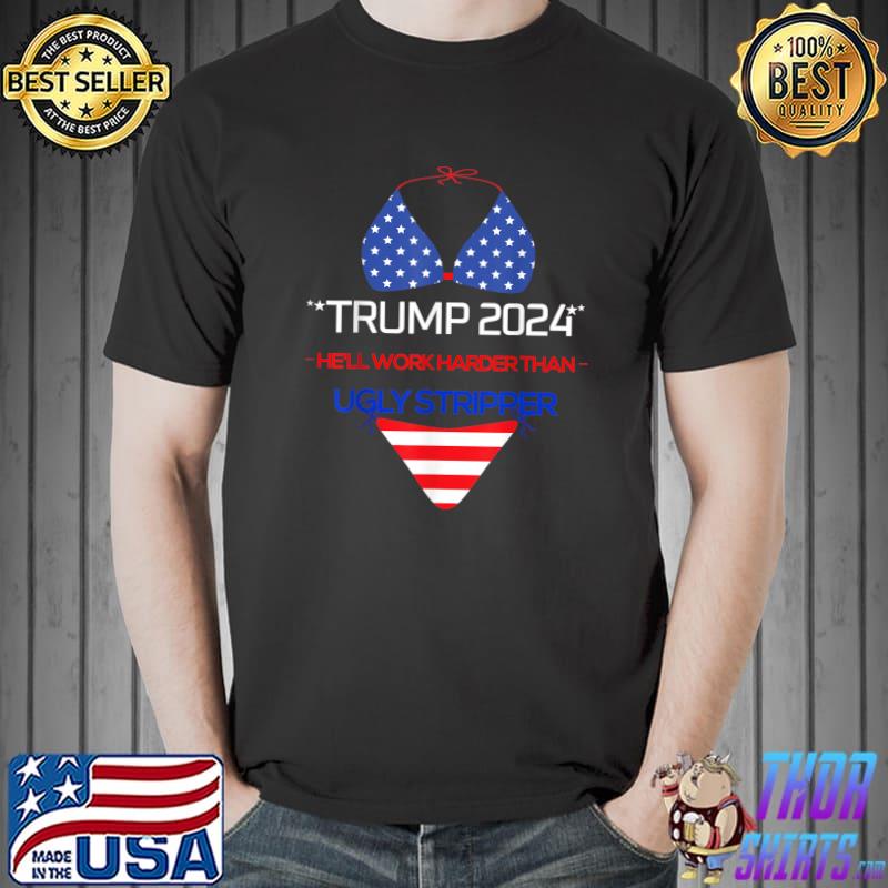 Trump 2024 He'll Work Harder Than An Ugly Stripper American Flag T-Shirt