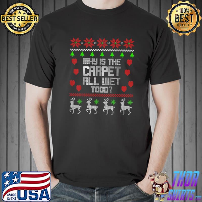 Ugly Why Is The Carpet Reindeers All Wet Todd Christmas T-Shirt