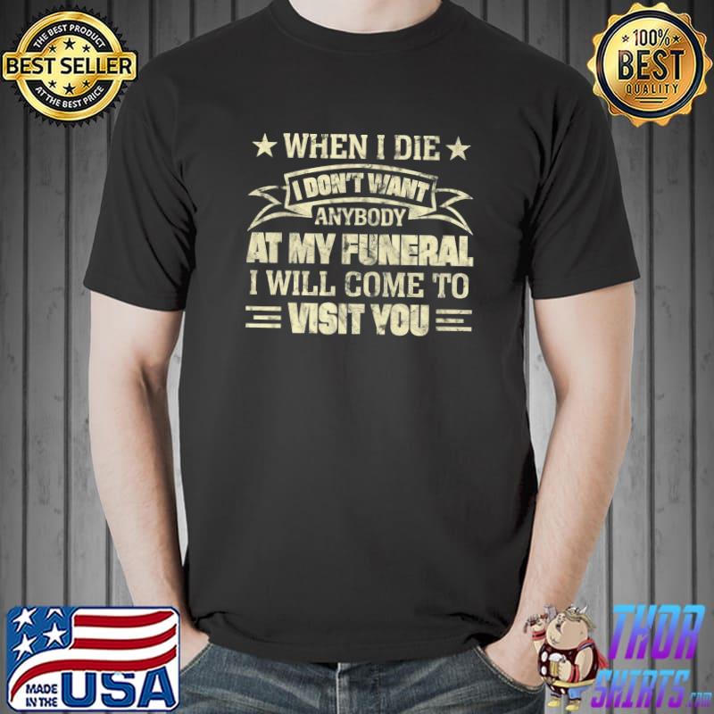 When I Die I Don't Want Anybody At My Funeral Will Come To Visit You Stars T-Shirt