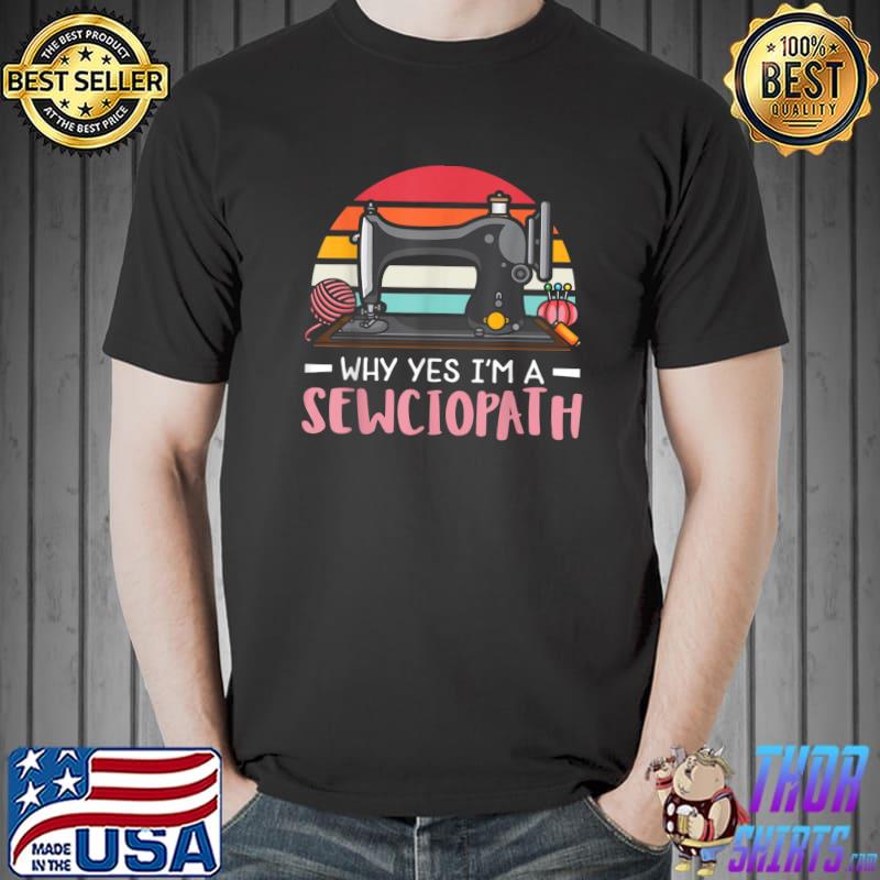 Why Yes I'm A Sewing Quilting Tailor Taylor Vintage Sewciopath Stitch Lover T-Shirt