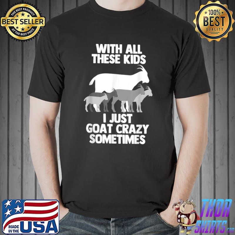 With All These Kids II Just Goat Crazy Goat Farmer Herder Rancher Goat Mom T-Shirt