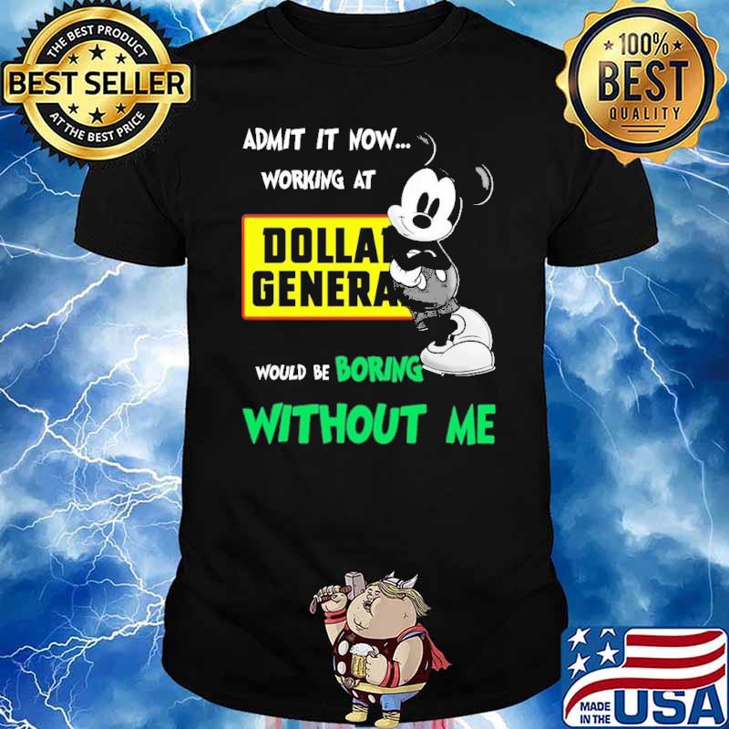 Admit it now working at Dollar General would be boring without me Mickey shirt
