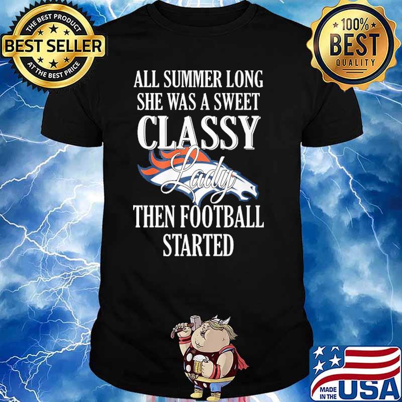 All summer long she was a sweet classy lady then football started Denver Broncos shirt