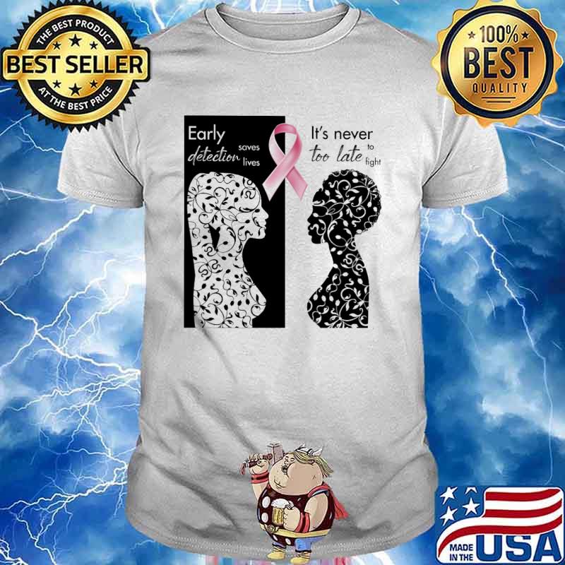 Breast Cancer Awareness Early detection saves lives It's never too late to fight shirt