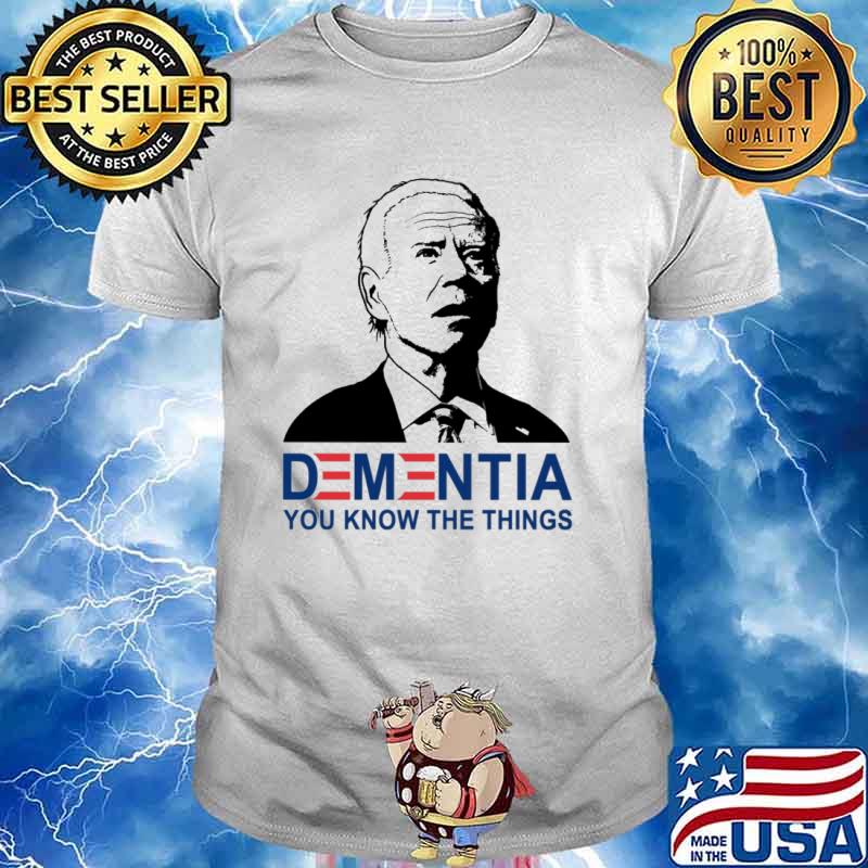 Dementia you know the things Biden shirt