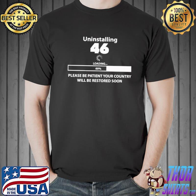 Donald Trump uninstalling 46 loading please be patient your country will be restored soon shirt