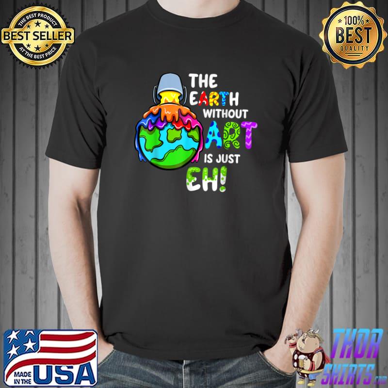 Earth Without Art Is Just Eh Planet Art Earth Day T-Shirt