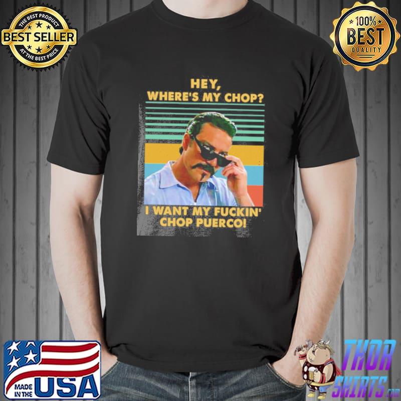 Hey where's my chop I want my fuckin chop puerco vintage shirt