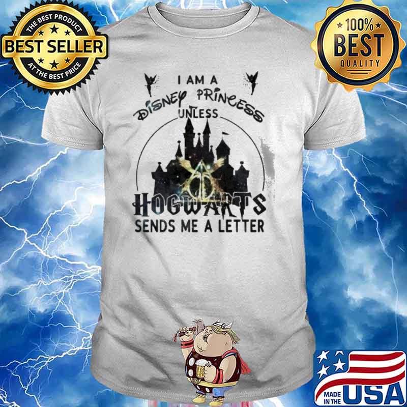 I am a Disney princess unless Hogwarts sends me a letter shirt