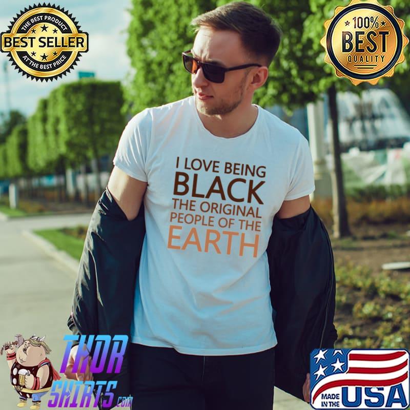 I love being black the original people of the earth shirt