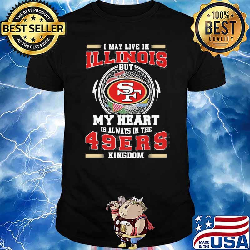 I may live in Illinois but my heart is always in the 49ers kingdom shirt