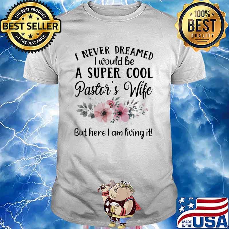 I never dreamed I would be a super cool pastor's wife but here I am living it shirt