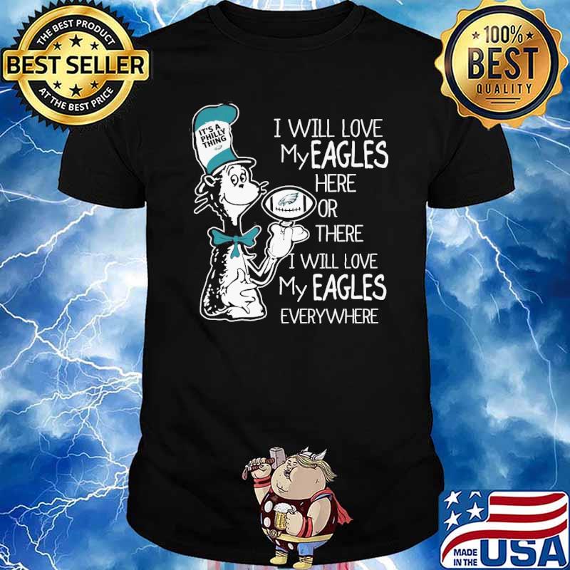 I will love my Eagles here or there I will love my Eagles everywhere Dr Seuss it's a Philly thing shirt