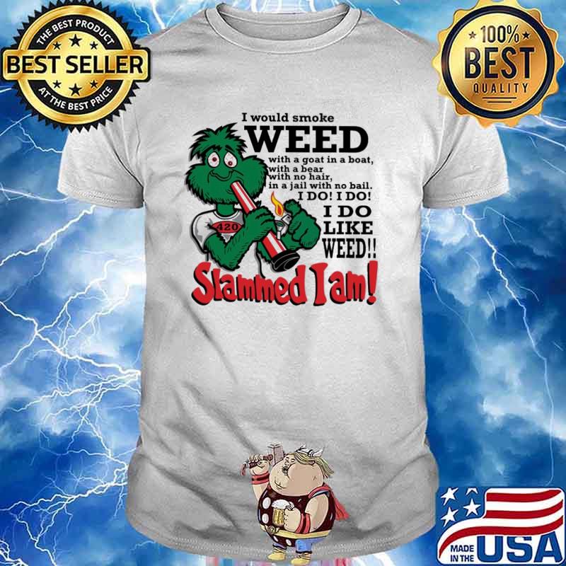 I would smoke weed I do like weed Slammed I am shirt
