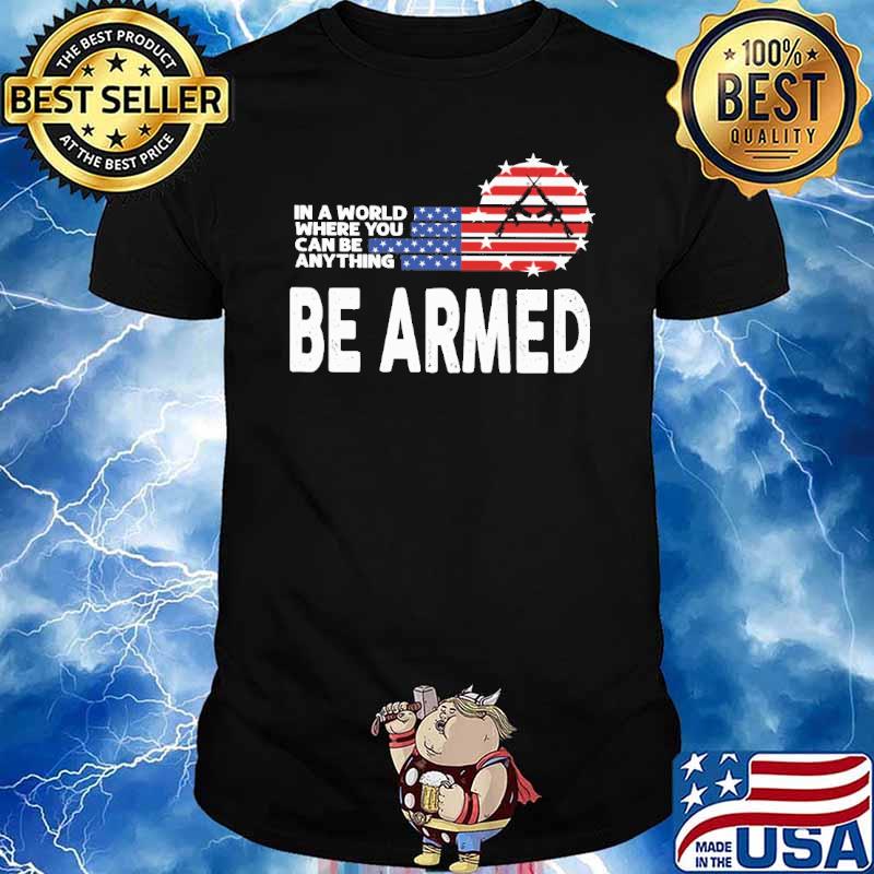 In a world where you can be anything be armed gun American flag veteran shirt