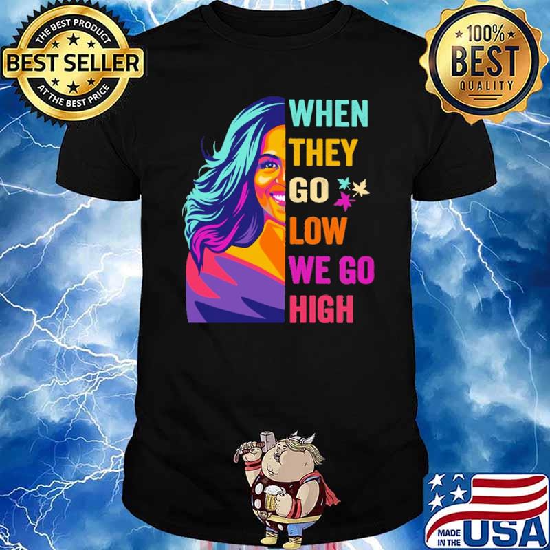 Michelle Obama when they go low we go high shirt