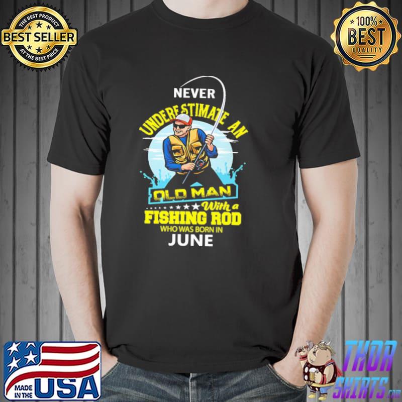 Never underestimate an old man with a fishing rob who was born in June shirt
