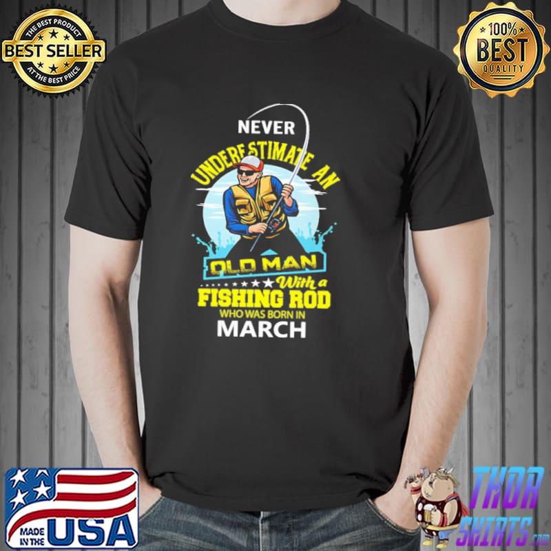 Never underestimate an old man with a fishing rob who was born in March shirt