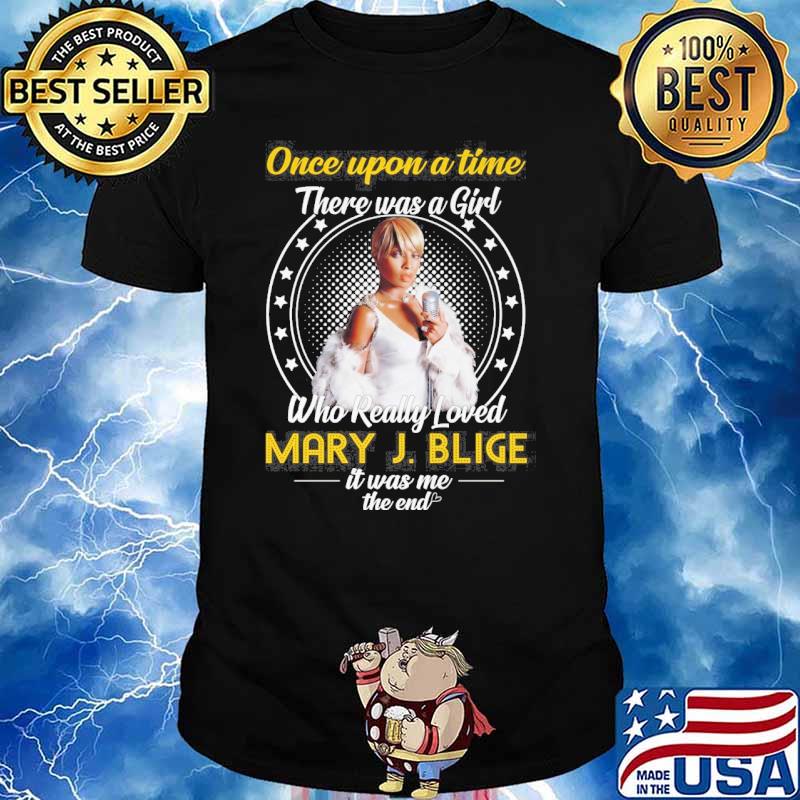 Once upon a time there was a girl who really loved Mary J.Blige it was me the end shirt