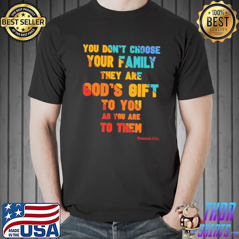 You Don't Choose Your FAMILY they are GOD'S GIFT to you shirt