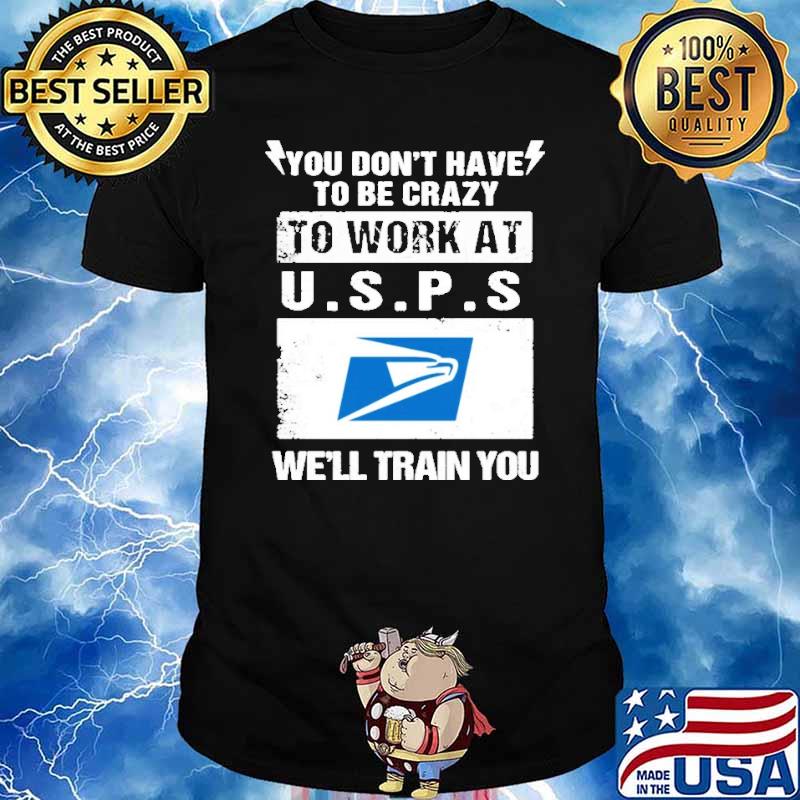 You don't have to be crazy to work at U.S.P.S we'll train you shirt