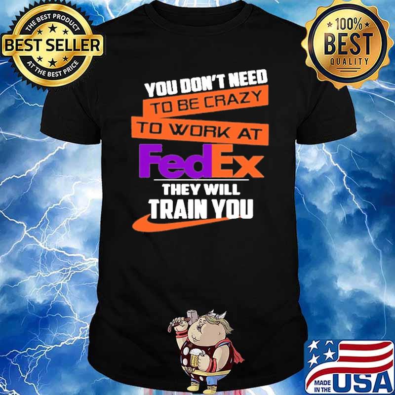 You don't need to be crazy to work at FedEx they will train you shirt