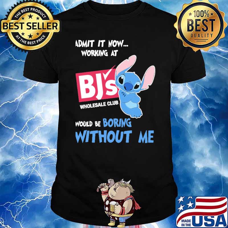 Admit it now working at BJ's wholesale club would be boring without me Stitch shirt