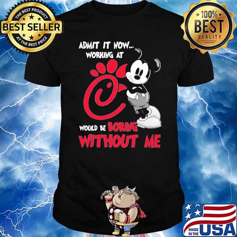 Admit it now working at CHICK-FIL-A would be boring without me Mickey shirt