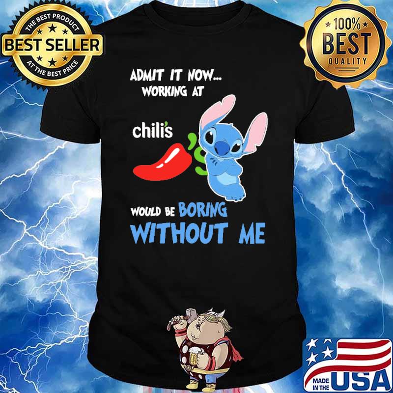 Admit it now working at Chili's would be boring without me Stitch shirt