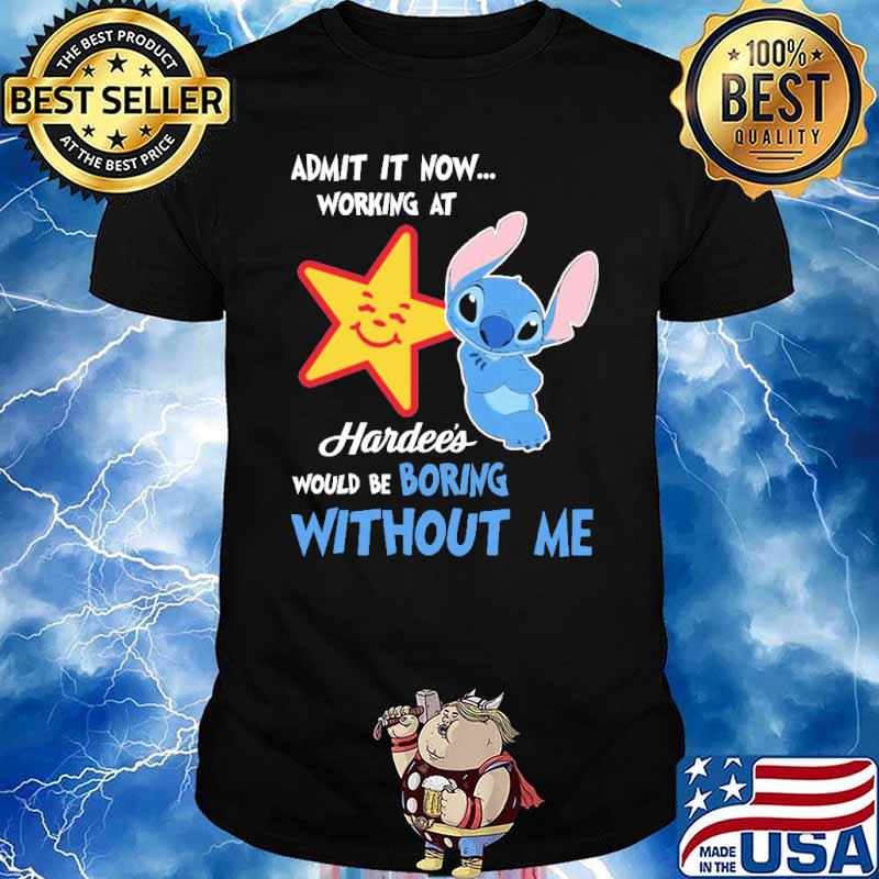 Admit it now working at Hardee's would be boring without me Stitch shirt