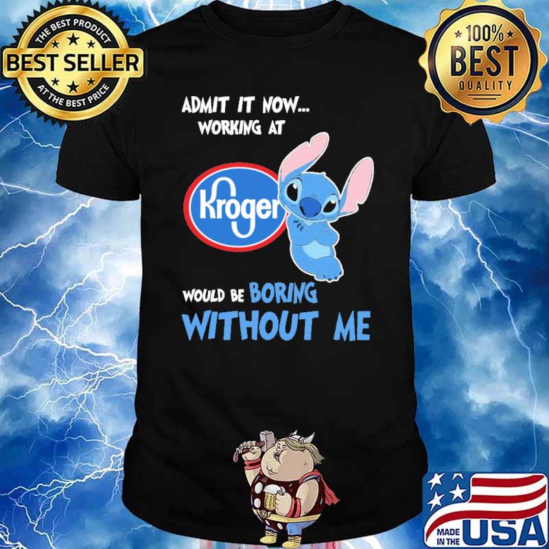 Admit it now working at Kroger would be boring without me Stitch shirt