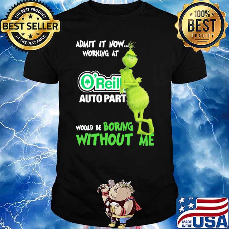 Admit it now working at O'reilly auto parts would be boring without me Grinch shirt