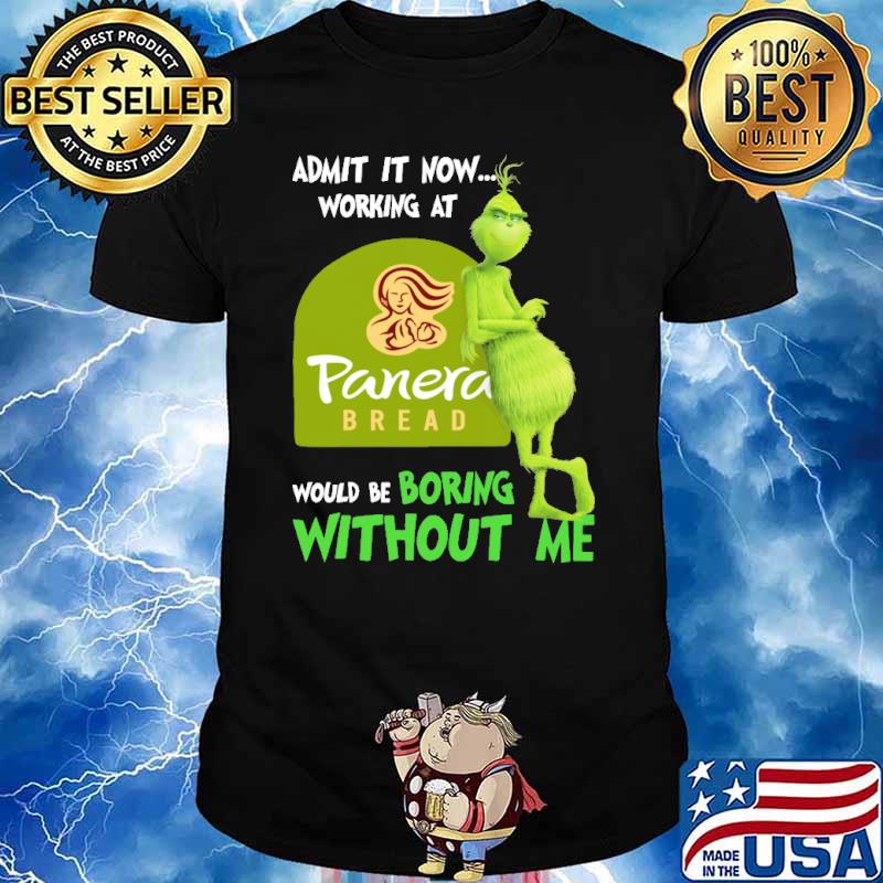 Admit it now working at Panera bread would be boring without me Grinch shirt